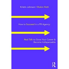 How to Succeed in a PR Agency: Real Talk to Grow Your Career & Become Indispensable Paperback, Routledge
