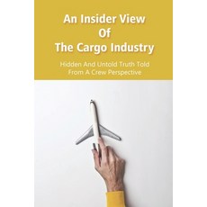 An Insider View Of The Cargo Industry: Hidden And Untold Truth Told From A Crew Perspective: Pilot B... Paperback, Independently Published, English, 9798729562176