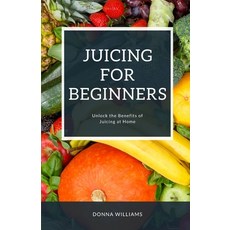 (영문도서) Juicing For Beginners: A Step-By-Step Guide to Unlocking the Benefits of Juicing at Home Paperback, Independently Published, English, 9798375244396