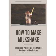 (영문도서) How To Make Milkshake: Recipes And Tips To Make Perfect Milkshakes: Fruit Milkshake Recipe Paperback, Independently Published, English, 9798535997711