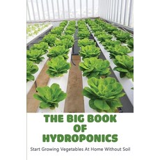The Big Book Of Hydroponics: Start Growing Vegetables At Home Without Soil: Hydroponics System Books Paperback, Independently Published, English, 9798715333865