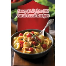 (영문도서) Saucy Delights: 102 Pasta Sauce Recipes Paperback, Independently Published, English, 9798865852315
