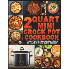 (영문도서) 2 Quart Mini Crock Pot Cookbook: 75 Easy Recipes for Busy Cooks to Make in a Mini Slow Cooker Paperback, Independently Published, English, 9798880479245