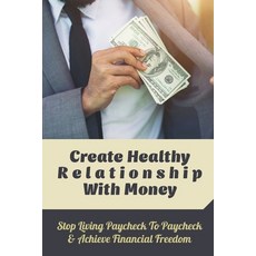 (영문도서) Create Healthy Relationship With Money: Stop Living Paycheck To Paycheck & Achieve Financial ... Paperback, Independently Published, English, 9798462216978