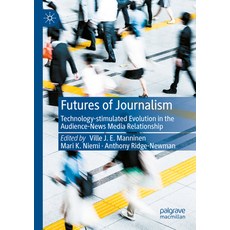 (영문도서) Futures of Journalism: Technology-Stimulated Evolution in the Audience-News Media Relationship Paperback, Palgrave MacMillan, English, 9783030950750