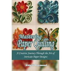 (영문도서)Mastering Paper Quilling: A Creative Journey Through the Art of Intricate Paper... Paperback, Independently Published, English, 9798273263543