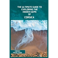 (영문도서) Corsica Travel Guide 2024: The Ultimate Travel Guide to Exploring the Hidden Gems Of Corsica Paperback, Independently Published, English, 9798392281367