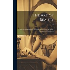 (영문도서) The Art of Beauty: Or the Best Methods of Improving and Preserving the Shape Carriage and ... Hardcover, Legare Street Press, English, 9781019533703