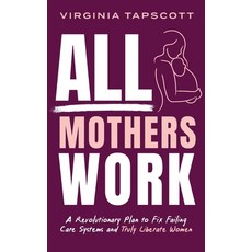(영문도서)All Mothers Work: A Revolutionary Plan to Fix Failing Care Systems and Truly Lib... Hardcover, Halcyon Publishing, English, 9781764043014