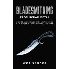 Bladesmithing From Scrap Metal: How to Make Knives With Leaf Springs Saw Blades Railroad Spikes a... Paperback, Independently Published