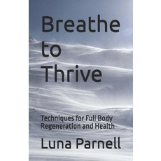 (영문도서) Breathe to Thrive: Techniques for Full Body Regeneration and Health Paperback, Independently Published, English, 9798306057590
