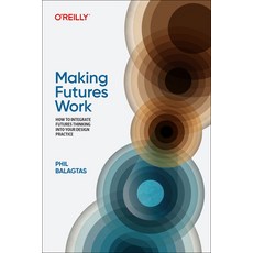 (영문도서) Making Futures Work: How to Integrate Futures Thinking Into Your Design Practice Paperback, O'Reilly Media, English, 9781098148904