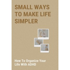Small Ways To Make Life Simpler: How To Organize Your Life With ADHD: How To Organize Your Life With... Paperback, Independently Published, English, 9798734434208