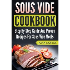 Sous Vide Cookbook: Step By Step Guide And Proven Recipes For Sous Vide Meals Paperback, Guy Saloniki