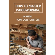 (영문도서) How To Master Woodworking: Making Your Own Furniture: Woodworking Plan Paperback, Independently Published, English, 9798463574268