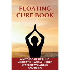 Floating Cure Book: A Method Of Healing Meditation And A Higher State Of Wellness And Being: Float... Paperback, Independently Published, English, 9798708803016