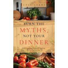 (영문도서) Burn the Myths Not Your Dinner: A Hilarious Guide to Healthy Cooking Without t... Hardcover, Notion Press, English, 9798896329534