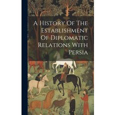 (영문도서) A History Of The Establishment Of Diplomatic Relations With Persia Hardcover, Legare Street Press, English, 9781020973529