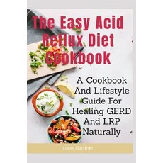 (영문도서) The Easy Acid Reflux Cookbook: A Cookbook And Lifestyle Guide For Healing GERD And LRP Naturally Paperback, Independently Published, English, 9781077742536