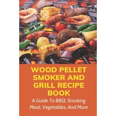(영문도서) Wood Pellet Smoker And Grill Recipe Book: A Guide To BBQ Smoking Meat Vegetables And More:... Paperback, Independently Published, English, 9798524736505