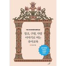 창조 구원 사랑 이야기로 여는 유아교육 : 기독교 유아교육과정의 철학과 실천, 믿음씨앗EDU, 정윤 저