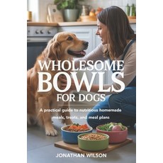 (영문도서)Wholesome Bowls for Dogs: A Practical Guide to Nutritious Homemade Meals Treats... Paperback, Independently Published, English, 9798279087761