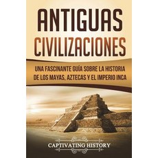 (영문도서) Antiguas Civilizaciones: Una Fascinante Guía sobre la Historia de los Mayas Aztecas y el Imp... Paperback, Createspace Independent Pub..., English, 9781723459856