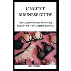 Lingerie Business Guide: The Complete Guide To Making Huge Profit From Lingerie Business Paperback, Independently Published