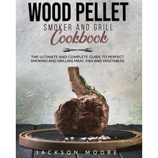 Wood Pellet Smoker and Grill Cookbook: The Ultimate and Complete Guide to Perfect Smoking and Grilli... Paperback, Independently Published