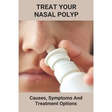 Treat Your Nasal Polyp: Causes Symptoms And Treatment Options: Detecting Nasal Polyps Paperback, Independently Published, English, 9798738956423