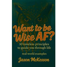 (영문도서)Want to be Wise AF?: 50 Timeless Principles to Guide You Through Life Paperback, Jason Wes McKesson, English, 9798218888626