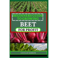 (영문도서) Beginners Guide to Beet for Profit: A Deep Dive into the Intricacies of Beet Farming Harness... Paperback, Independently Published, English, 9798878289931