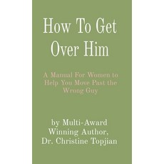 (영문도서) How To Get Over Him: A Manual For Women to Help You Move Past the Wrong Guy Hardcover, Christine Topjian Publishing, English, 9781998823062