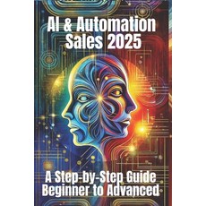 (영문도서) AI & Automation Sales 2025: A Step-by-Step Guide from Beginner to Advanced: Fro... Paperback, Independently Published, English, 9798305833898