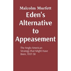 (영문도서)Eden's Alternative to Appeasement: The Anglo-American Strategy that Might Have B... Hardcover, Tithebarn Press, English, 9781918100051