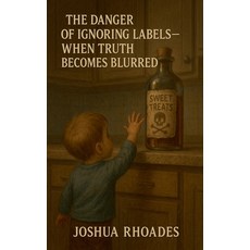 (영문도서)The Danger of Ignoring Labels- When Truth Becomes Blurred Paperback, Joshua Paul Rhoades, English, 9798231475124