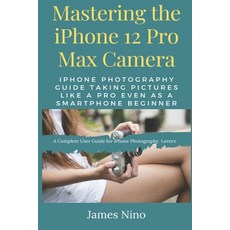 Mastering the iPhone 12 Pro Max Camera: iPhone Photography Guide Taking Pictures like a Pro Even as ... Paperback, Independently Published, English, 9798583638017