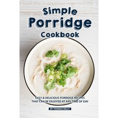 (영문도서) Simple Porridge Cookbook: Easy Delicious Porridge Recipes that Can Be Enjoyed at Any Time of Day Paperback, Independently Published, English, 9781086499599