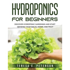 (영문도서) Hydroponics for Beginners: Discover Hydroponic Gardening and Start Growing Vegetables Herbs ... Paperback, Teresa C. Peterson, English, 9781803795515
