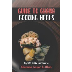 (영문도서) Guide To Ghana Cooking Meals: Create With Authentic Ghanaian Cuisine In Mind: Ghana Cuisine R... Paperback, Independently Published, English, 9798464766198