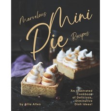 Marvelous Mini Pie Recipes: An Illustrated Cookbook of Delicious Diminutive Dish Ideas! Paperback, Independently Published