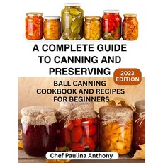 (영문도서) A Complete Guide to Canning and Preserving 2023: Ball Canning Cookbooks and Recipes for Begin... Paperback, Independently Published, English, 9798865570837