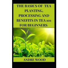 (영문도서) The Basics Of Tea Planting Processing And Benefit In Tea 101 For Beginners Paperback, Independently Published, English, 9798756134872