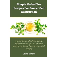 (영문도서) Simple Herbal Tea Recipes for Cancer Cell Destruction: Discover the art of infusing positive ... Paperback, Independently Published, English, 9798877538887