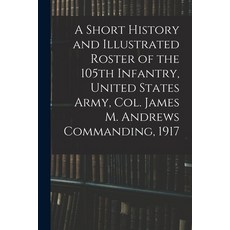(영문도서) A Short History and Illustrated Roster of the 105th Infantry United States Army Col. James ... Paperback, Legare Street Press, English, 9781016006224