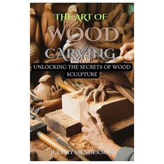 (영문도서) The Art of Wood Carving: Unlocking The Secrets Of Wood Sculpture Paperback, Independently Published, English, 9798884670112