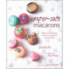 Super-Cute Macarons : Bake and Decorate Delicious Treats for Any Occasion, Ryland Peters & Small