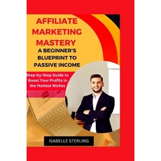 (영문도서) Affiliate Marketing Mastery: A Beginner's Blueprint to Passive Income: Step-by-Step Guide to ... Paperback, Independently Published, English, 9798865551072
