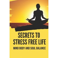 (영문도서) Secrets To Stress Free Life: Mind Body And Soul Balance: How To Live Stress Free Paperback, Independently Published, English, 9798530715440