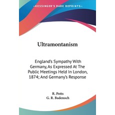 (영문도서) Ultramontanism: England's Sympathy With Germany As Expressed At The Public Meetings Held In ... Paperback, Kessinger Publishing, English, 9781432665678
